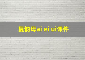 复韵母ai ei ui课件